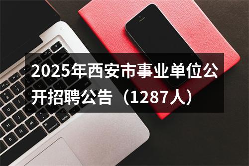 2025年西安市事业单位公开招聘公告(1287人)