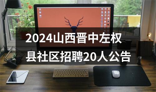 2024山西晋中左权县社区招聘20人公告 图片