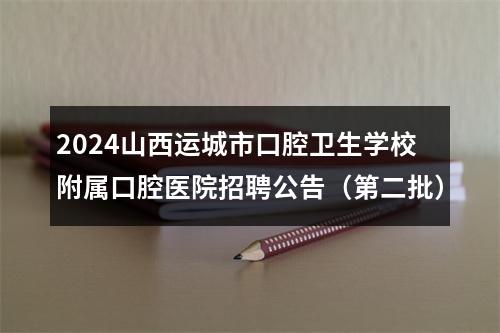 2024山西运城市口腔卫生学校附属口腔医院招聘公告（第二批） 图片