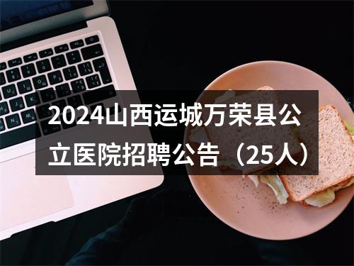 2024山西运城万荣县公立医院招聘公告（25人） 图片