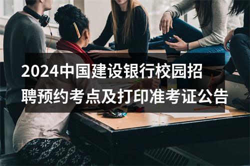 2024中国建设银行校园招聘预约考点及打印准考证公告 图片
