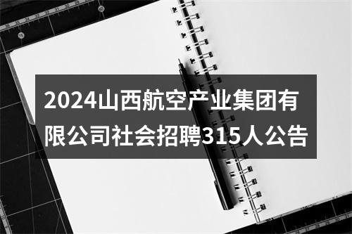 2024山西航空产业集团有限公司社会招聘315人公告 图片