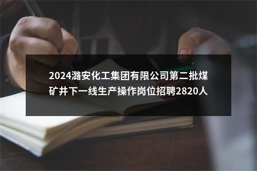 2024潞安化工集团有限公司第二批煤矿井下一线生产操作岗位招聘2820人公告 图片