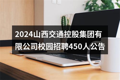 2024山西交通控股集团有限公司校园招聘450人公告 图片